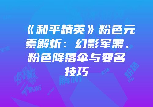 《和平精英》粉色元素解析：幻影军需、粉色降落伞与变名技巧