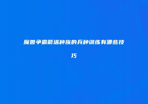 魔兽争霸箭塔种族的兵种训练有哪些技巧