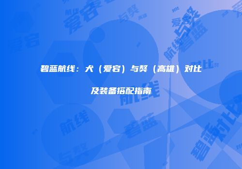 碧蓝航线：犬（爱宕）与獒（高雄）对比及装备搭配指南