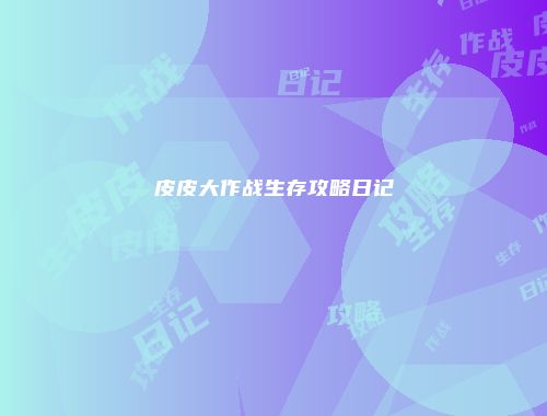 皮皮大作战生存攻略日记