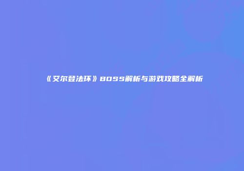 《艾尔登法环》BOSS解析与游戏攻略全解析