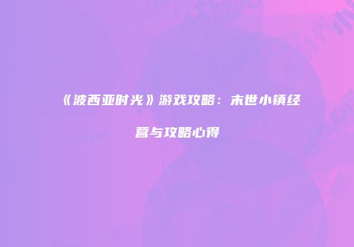 《波西亚时光》游戏攻略：末世小镇经营与攻略心得