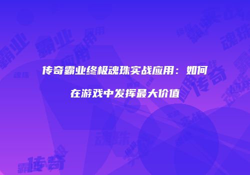 传奇霸业终极魂珠实战应用：如何在游戏中发挥最大价值
