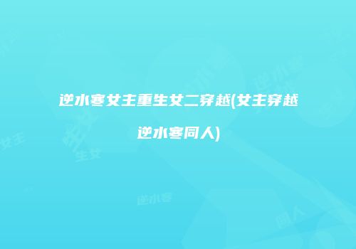逆水寒女主重生女二穿越(女主穿越逆水寒同人)