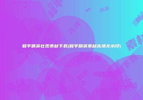 和平精英壮观素材下载(和平精英素材高清无水印)