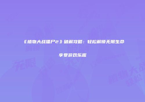 《植物大战僵尸2》破解攻略：轻松解锁无限生命享受游戏乐趣
