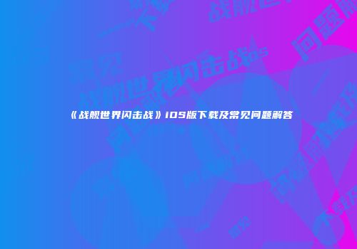 《战舰世界闪击战》iOS版下载及常见问题解答
