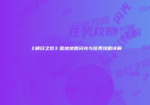 《明日之后》营地地图闪光与任务攻略详解