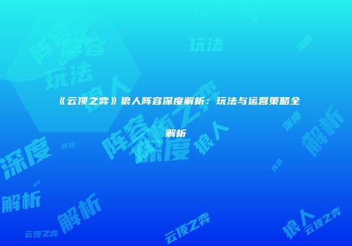 《云顶之弈》狼人阵容深度解析：玩法与运营策略全解析
