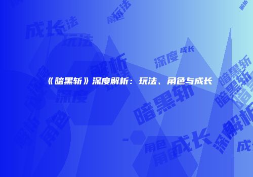 《暗黑斩》深度解析：玩法、角色与成长