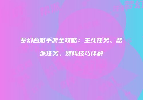 梦幻西游手游全攻略：主线任务、帮派任务、赚钱技巧详解