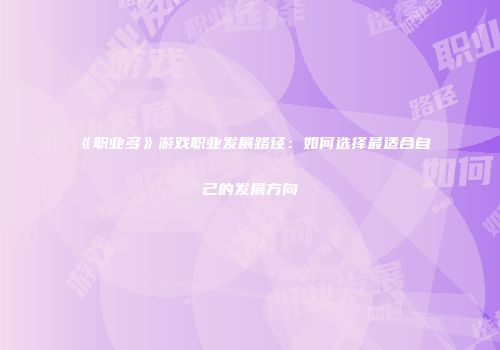 《职业多》游戏职业发展路径:如何选择最适合自己的发展方向