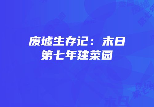 废墟生存记：末日第七年建菜园