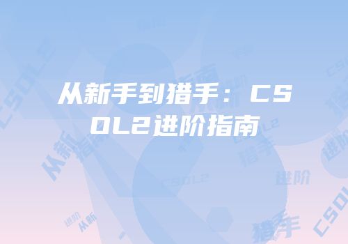 从新手到猎手：CSOL2进阶指南