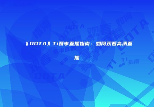 《DOTA》Ti赛事直播指南：如何观看高清直播