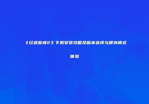 《红色警戒2》下载安装攻略及版本选择与额外模式体验