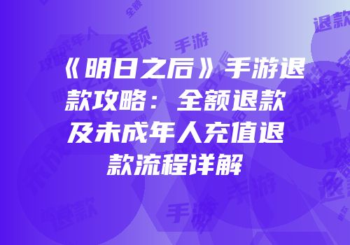 《明日之后》手游退款攻略：全额退款及未成年人充值退款流程详解