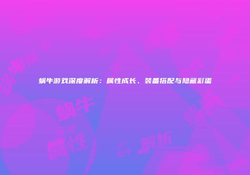 蜗牛游戏深度解析：属性成长、装备搭配与隐藏彩蛋