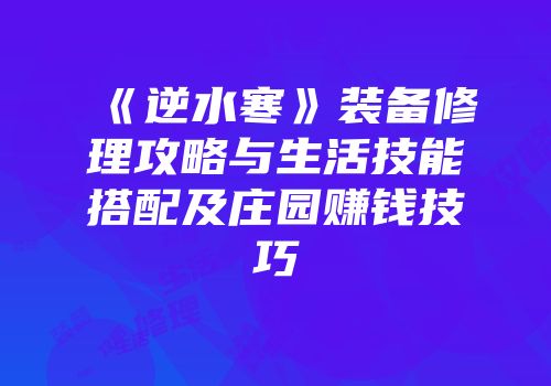 《逆水寒》装备修理攻略与生活技能搭配及庄园赚钱技巧