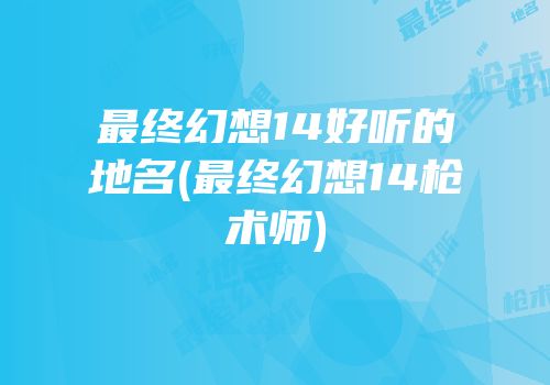 最终幻想14好听的地名(最终幻想14枪术师)