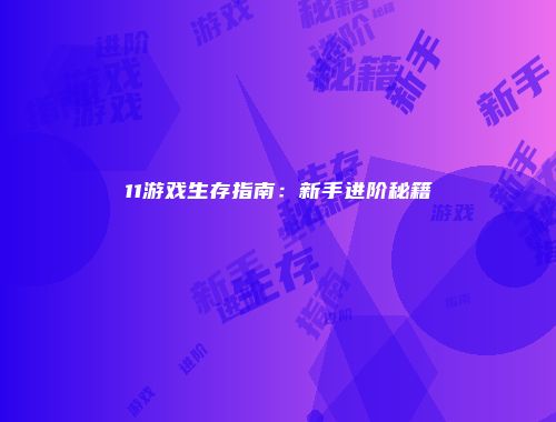 11游戏生存指南：新手进阶秘籍