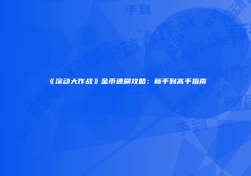 《滚动大作战》金币速刷攻略：新手到高手指南