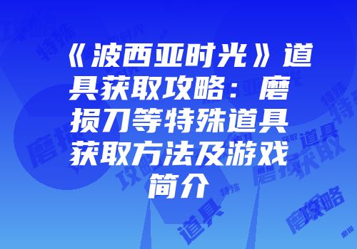 《波西亚时光》道具获取攻略：磨损刀等特殊道具获取方法及游戏简介