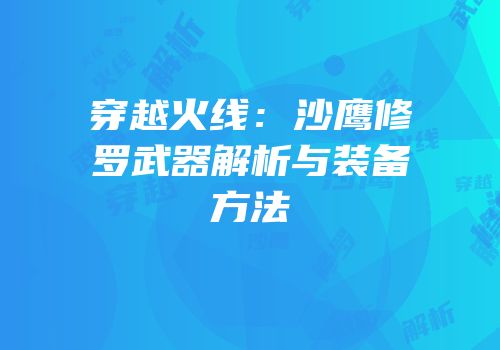 穿越火线：沙鹰修罗武器解析与装备方法