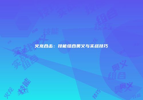 火龙合击：技能组合奥义与实战技巧