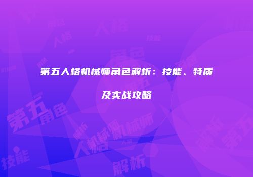 第五人格机械师角色解析：技能、特质及实战攻略