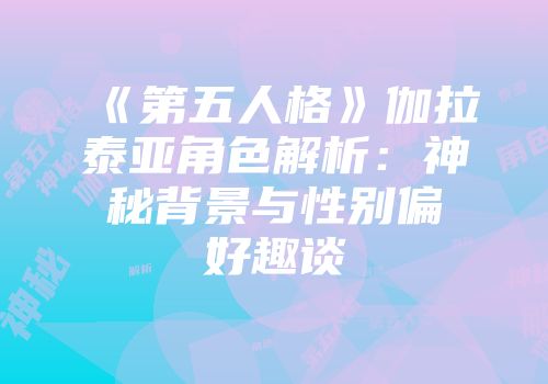 《第五人格》伽拉泰亚角色解析：神秘背景与性别偏好趣谈