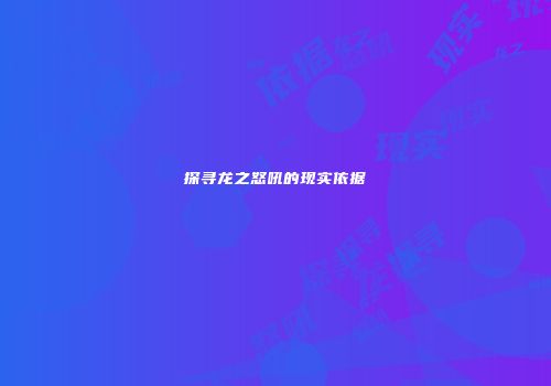 探寻龙之怒吼的现实依据