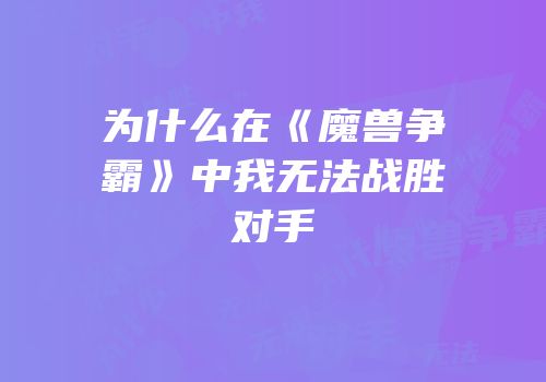 为什么在《魔兽争霸》中我无法战胜对手