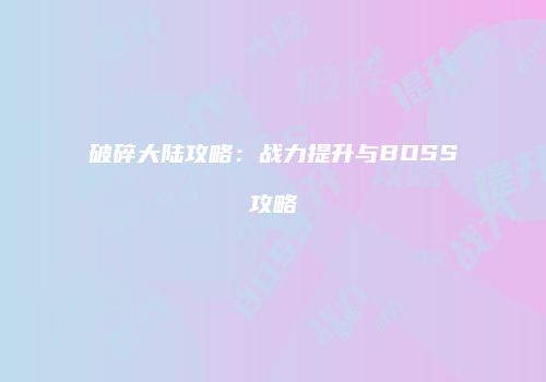 破碎大陆攻略：战力提升与BOSS攻略