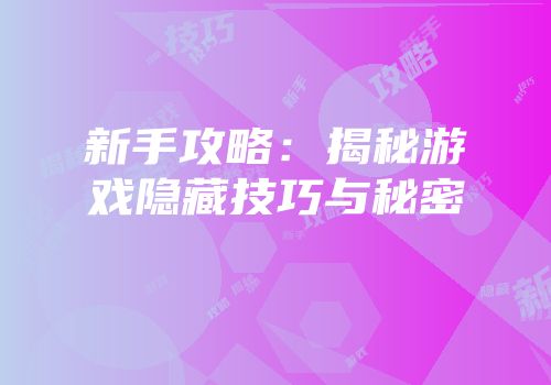 新手攻略：揭秘游戏隐藏技巧与秘密