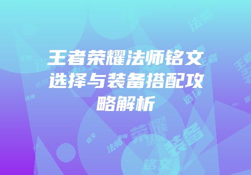 王者荣耀法师铭文选择与装备搭配攻略解析