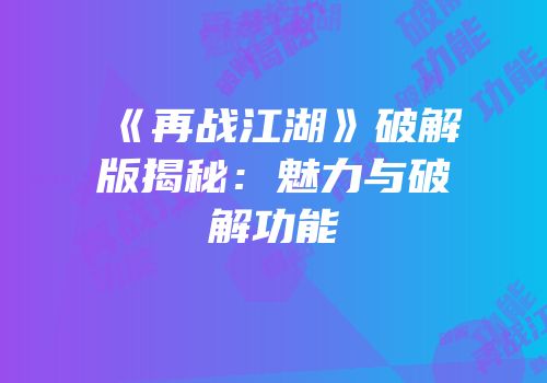 《再战江湖》破解版揭秘：魅力与破解功能