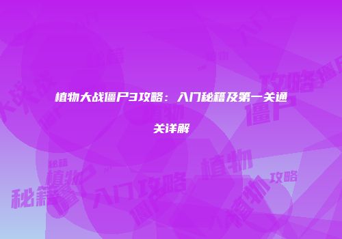 植物大战僵尸3攻略：入门秘籍及第一关通关详解