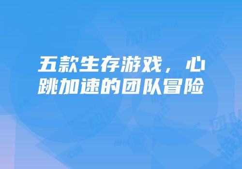 五款生存游戏，心跳加速的团队冒险