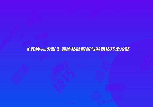 《死神vs火影》霸体技能解析与游戏技巧全攻略