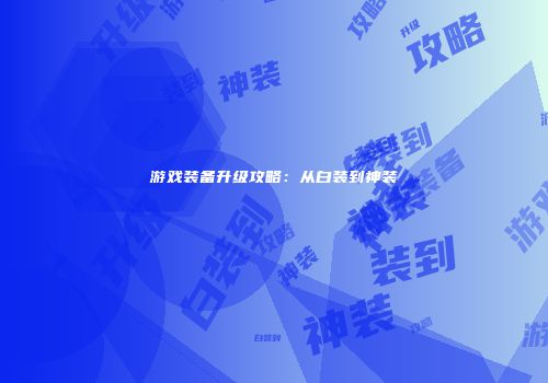 游戏装备升级攻略：从白装到神装