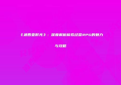 《波西亚时光》：深度解析模拟经营RPG的魅力与攻略