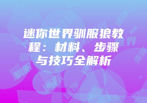 迷你世界驯服狼教程：材料、步骤与技巧全解析