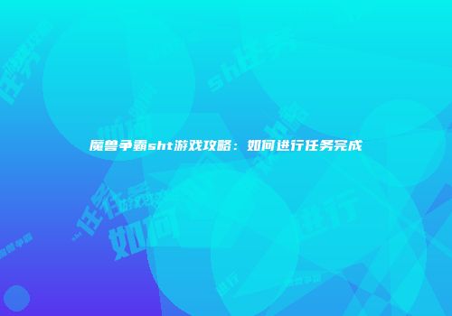 魔兽争霸sht游戏攻略：如何进行任务完成
