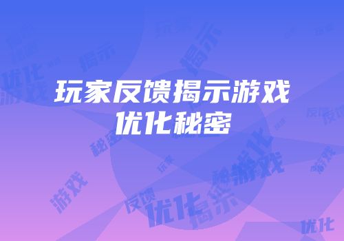 玩家反馈揭示游戏优化秘密