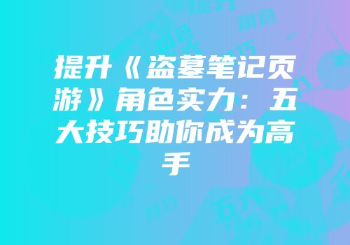 提升《盗墓笔记页游》角色实力：五大技巧助你成为高手
