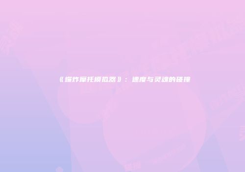 《爆炸摩托模拟器》：速度与灵魂的碰撞
