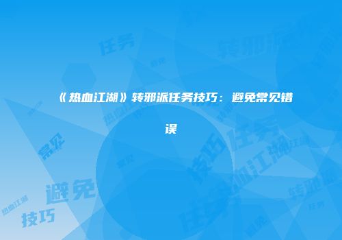《热血江湖》转邪派任务技巧：避免常见错误