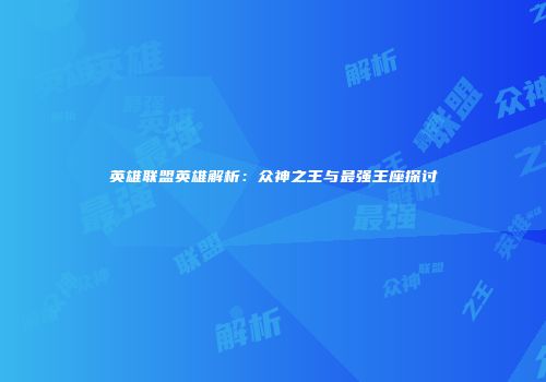英雄联盟英雄解析：众神之王与最强王座探讨