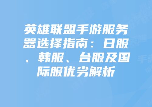 英雄联盟手游服务器选择指南：日服、韩服、台服及国际服优劣解析